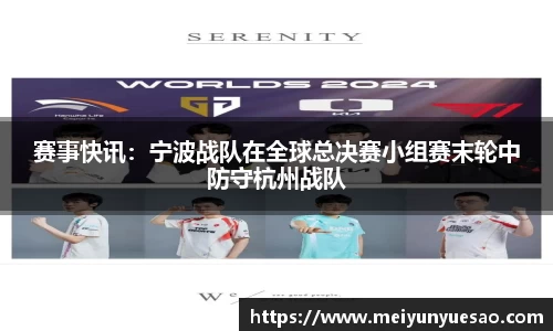 赛事快讯：宁波战队在全球总决赛小组赛末轮中防守杭州战队