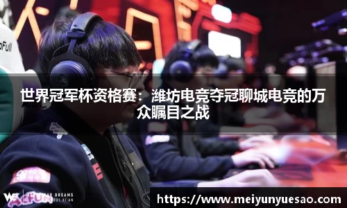 世界冠军杯资格赛：潍坊电竞夺冠聊城电竞的万众瞩目之战
