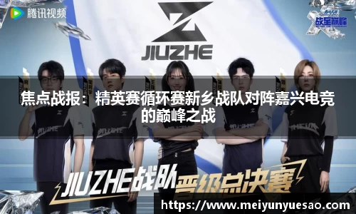 焦点战报：精英赛循环赛新乡战队对阵嘉兴电竞的巅峰之战