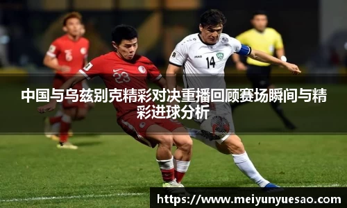 中国与乌兹别克精彩对决重播回顾赛场瞬间与精彩进球分析