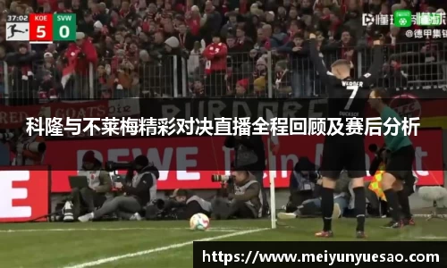 科隆与不莱梅精彩对决直播全程回顾及赛后分析