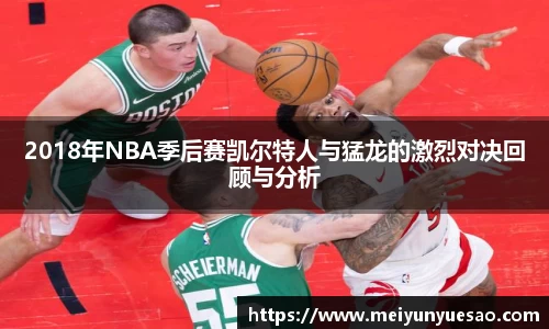 2018年NBA季后赛凯尔特人与猛龙的激烈对决回顾与分析